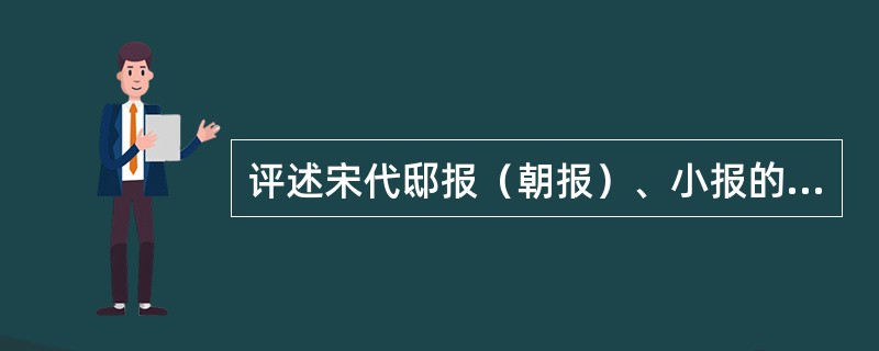 评述宋代邸报（朝报）、小报的内容、性质和作用。