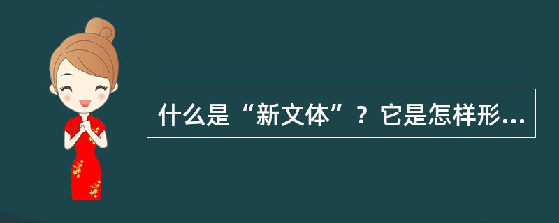 什么是“新文体”？它是怎样形成的？有何特点？