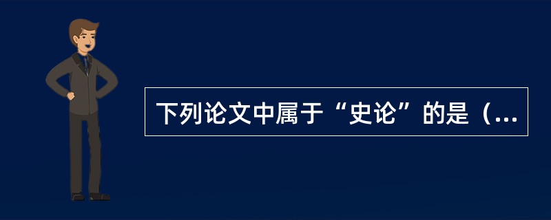 下列论文中属于“史论”的是（）。