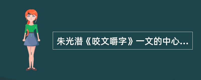 朱光潜《咬文嚼字》一文的中心论点是（）。