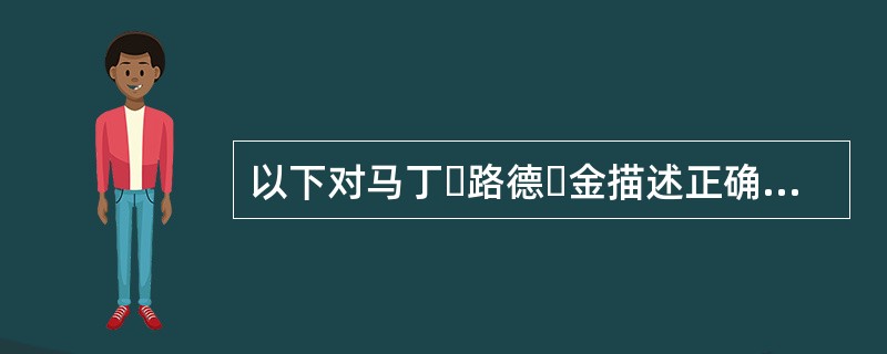 以下对马丁・路德・金描述正确的是（）