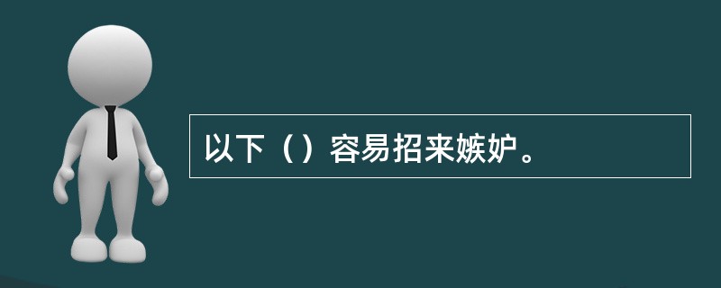 以下（）容易招来嫉妒。