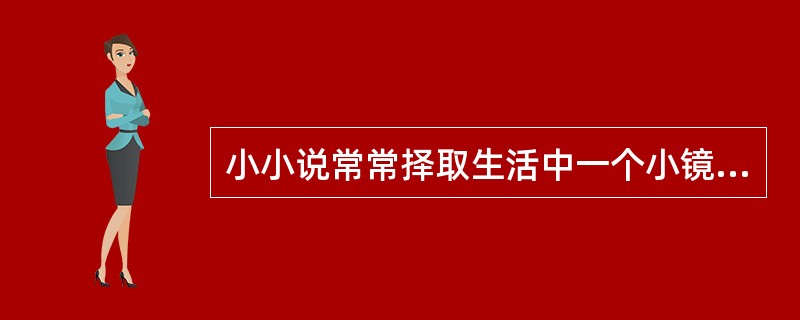 小小说常常择取生活中一个小镜头、一个侧影而赋予它们以新意。它类似新闻速写，但一定