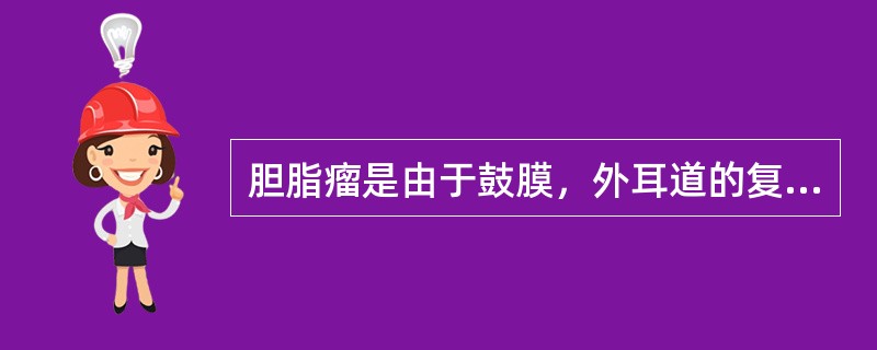 胆脂瘤是由于鼓膜，外耳道的复层鳞状上皮在中耳腔生长堆积成团块，属真性肿瘤。