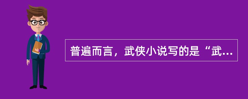 普遍而言，武侠小说写的是“武”和“侠”，前者着重于技艺层面，后者着重于精神层面。