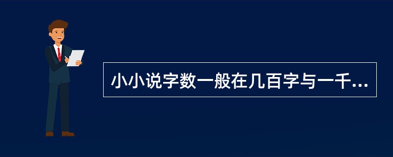 小小说字数一般在几百字与一千字之间，又称“微型小说”、“袖珍小说”、“一分钟小说