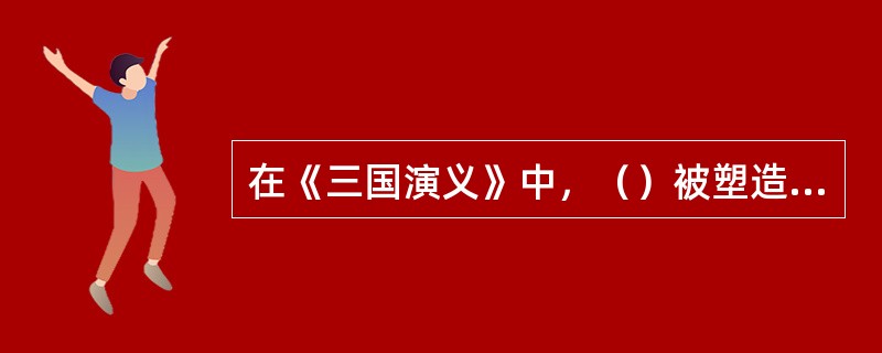 在《三国演义》中，（）被塑造成“仁君”的理想形象。