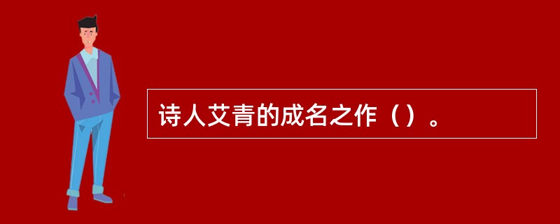 诗人艾青的成名之作（）。
