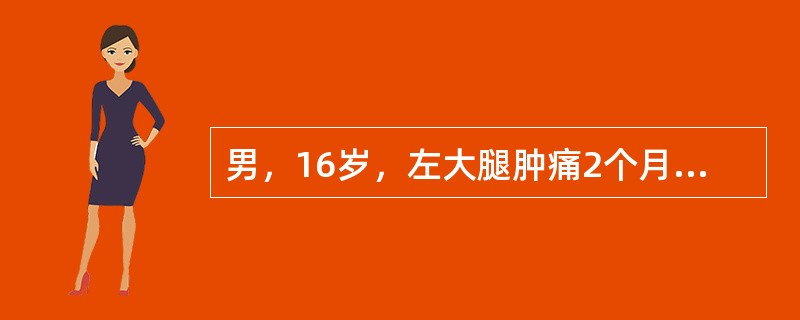 男，16岁，左大腿肿痛2个月余，x线摄片示左股骨下端溶骨性破坏，边界模糊，可见"