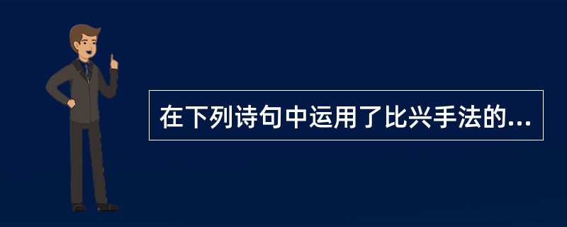 在下列诗句中运用了比兴手法的是（）。