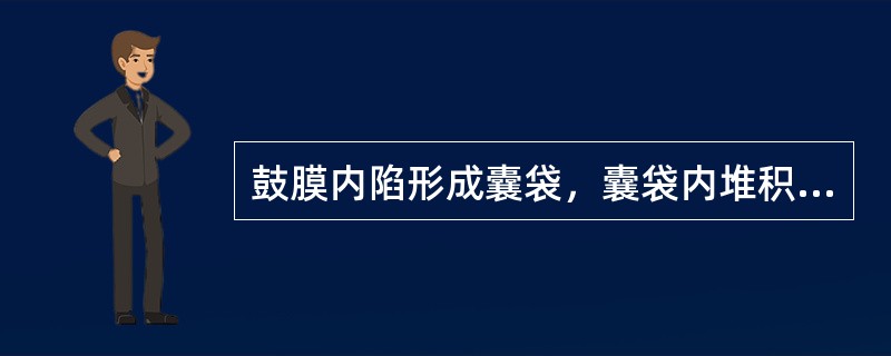 鼓膜内陷形成囊袋，囊袋内堆积表层上皮及角化物质而形成的胆脂瘤，称为()