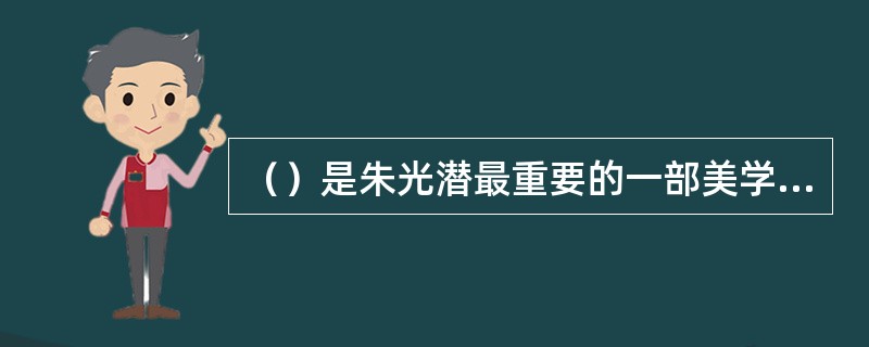 （）是朱光潜最重要的一部美学著作，也是我国学者撰写的第一部美学史著作，具有开创性