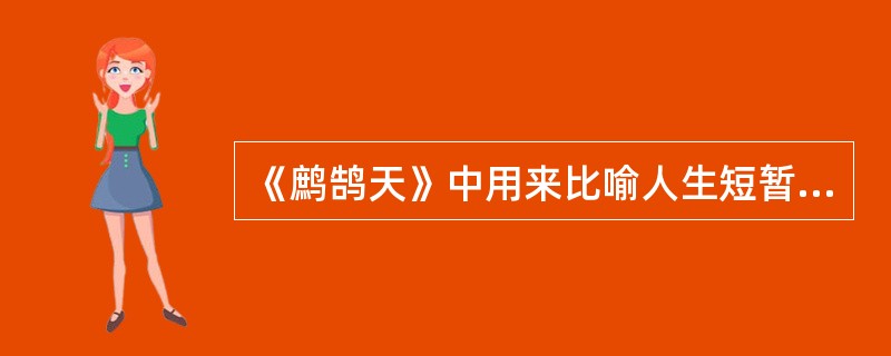 《鹧鹄天》中用来比喻人生短暂的是（）。