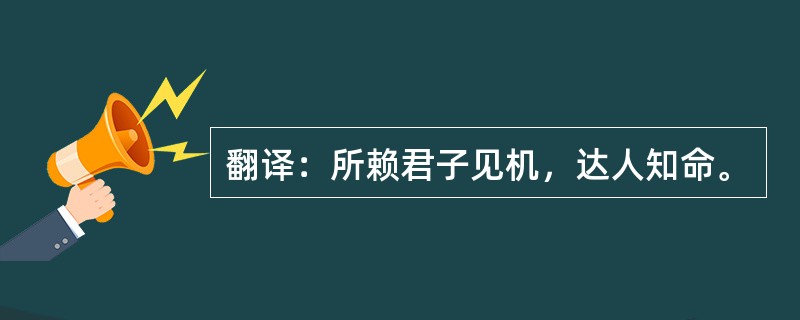 翻译：所赖君子见机，达人知命。