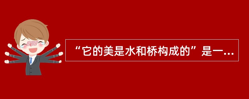 “它的美是水和桥构成的”是一篇新闻作品的开头部分提到的。这篇新闻作品是（）