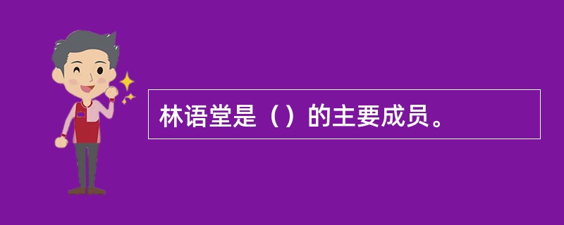 林语堂是（）的主要成员。