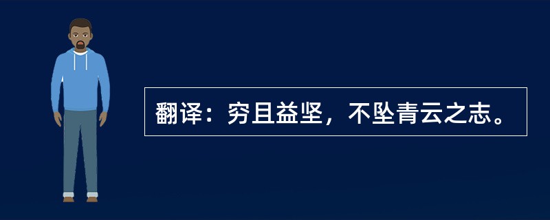 翻译：穷且益坚，不坠青云之志。
