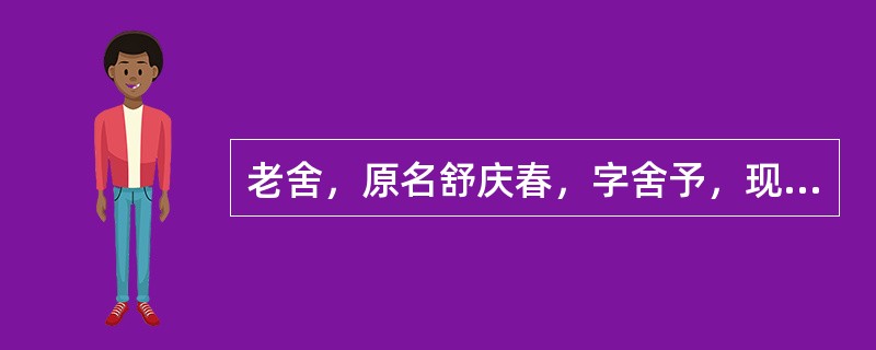 老舍，原名舒庆春，字舍予，现代著名作家，北京市政府曾授予他“人民艺术家”荣誉称号