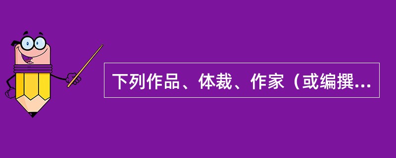 下列作品、体裁、作家（或编撰者）朝代（或国别）对应不正确的一项是（）。