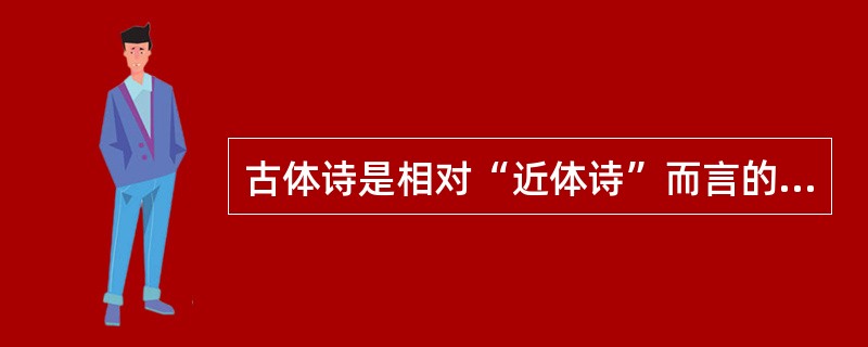 古体诗是相对“近体诗”而言的，有以《诗经》为代表的四言古诗，以《古诗十九首》为代