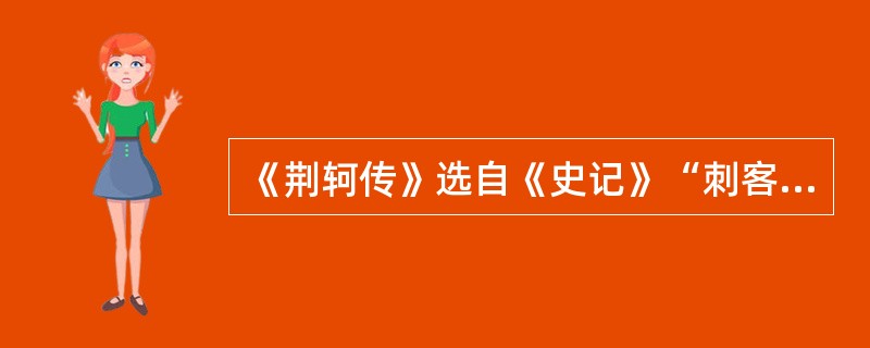 《荆轲传》选自《史记》“刺客列传”。