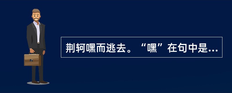 荆轲嘿而逃去。“嘿”在句中是什么意思？