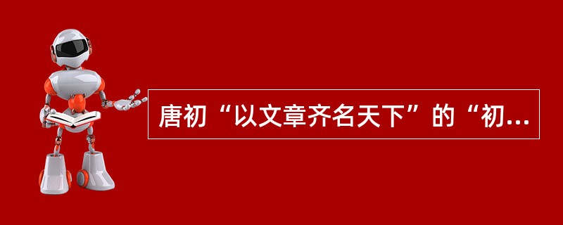 唐初“以文章齐名天下”的“初唐四杰”是王勃、杨炯、卢照邻、骆宾王。杜甫评其作品为