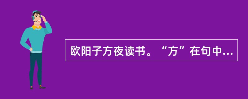 欧阳子方夜读书。“方”在句中是什么意思？