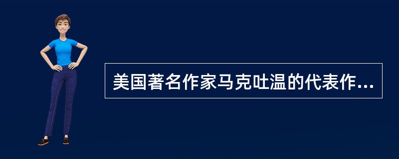 美国著名作家马克吐温的代表作。他被誉为美国文学史上著名的幽默大师。下列作品中哪一