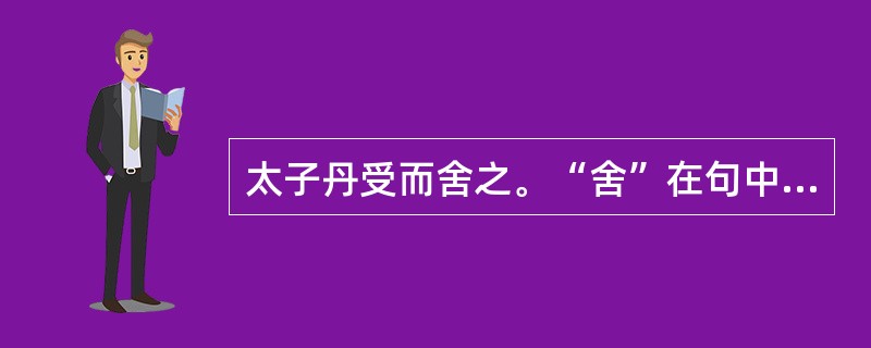 太子丹受而舍之。“舍”在句中是什么意思？