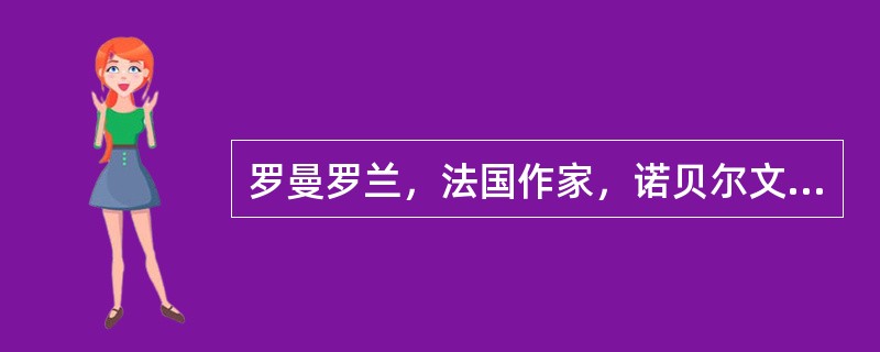 罗曼罗兰，法国作家，诺贝尔文学奖获得者。主要作品为长篇小说《约翰克利斯朵夫》，描