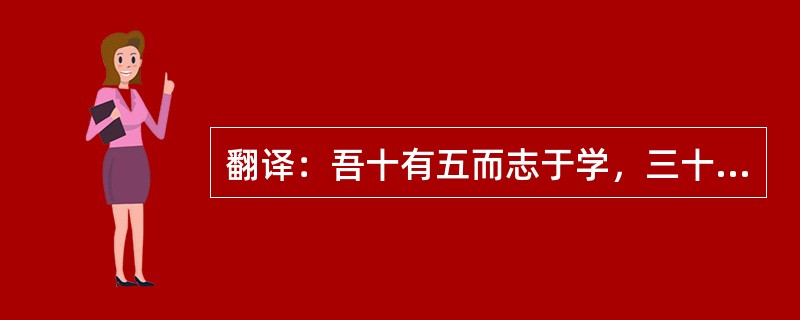 翻译：吾十有五而志于学，三十而立，四十而不惑，五十而知天命，六十而耳顺，七十而从