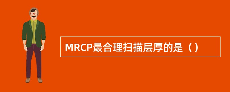 MRCP最合理扫描层厚的是（）