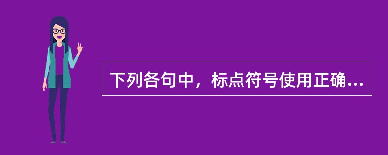 下列各句中，标点符号使用正确的一项是（）。