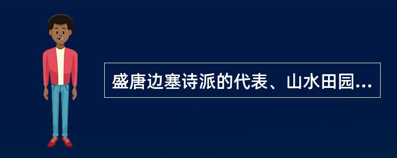 盛唐边塞诗派的代表、山水田园诗派的代表，以下所填无误的是（）。