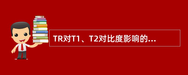 TR对T1、T2对比度影响的叙述正确的有（）