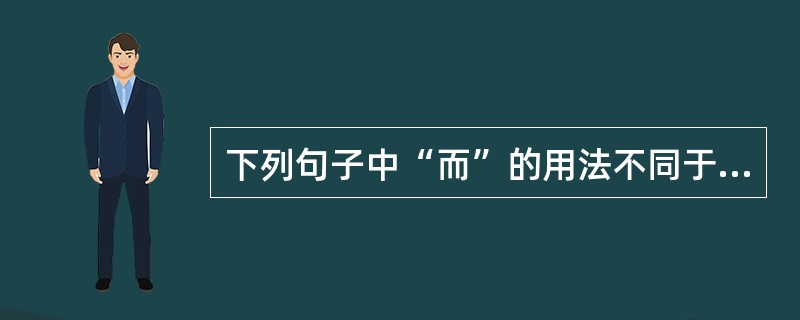 下列句子中“而”的用法不同于其它三句的是（）。