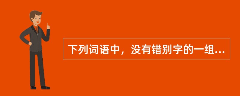 下列词语中，没有错别字的一组是（）。