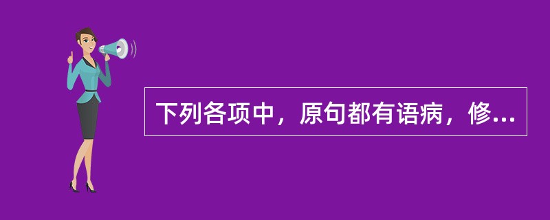 下列各项中，原句都有语病，修改后仍有语病的一项是（）。