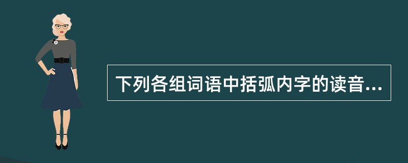 下列各组词语中括弧内字的读音，与所给注音全部相同的一组是（）。