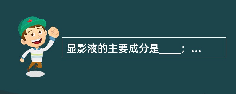 显影液的主要成分是____；定影液的主要成分是____。