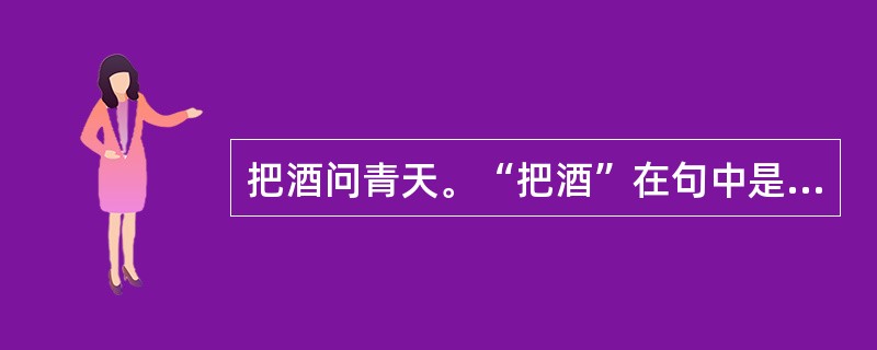 把酒问青天。“把酒”在句中是什么意思？