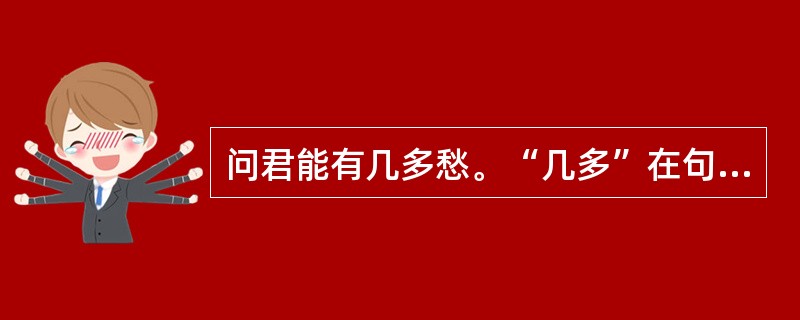 问君能有几多愁。“几多”在句中是什么意思？