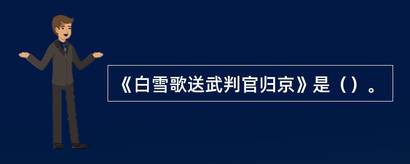 《白雪歌送武判官归京》是（）。