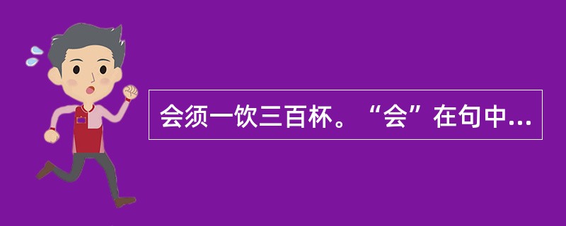 会须一饮三百杯。“会”在句中是什么意思？