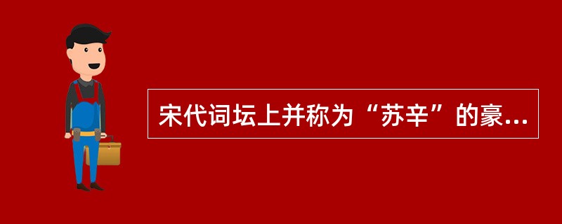 宋代词坛上并称为“苏辛”的豪放派词人是（）。