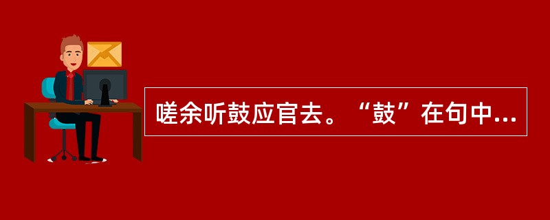 嗟余听鼓应官去。“鼓”在句中是什么意思？