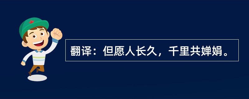 翻译：但愿人长久，千里共婵娟。