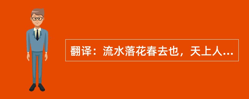 翻译：流水落花春去也，天上人间。