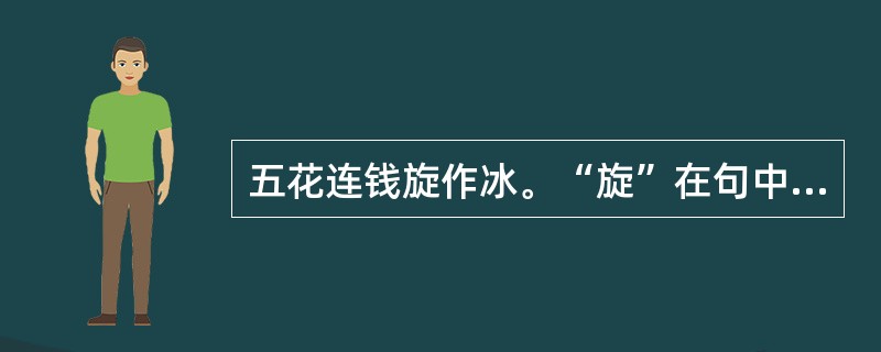 五花连钱旋作冰。“旋”在句中是什么意思？